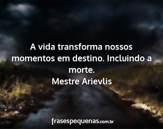 Mestre Arievlis - A vida transforma nossos momentos em destino....