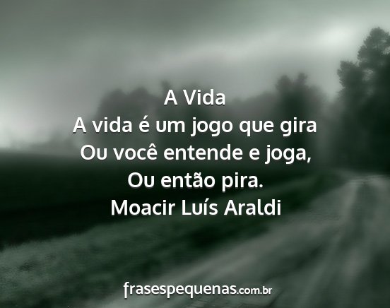 Moacir Luís Araldi - A Vida A vida é um jogo que gira Ou você...