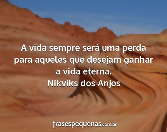 Nikviks dos Anjos - A vida sempre será uma perda para aqueles que...