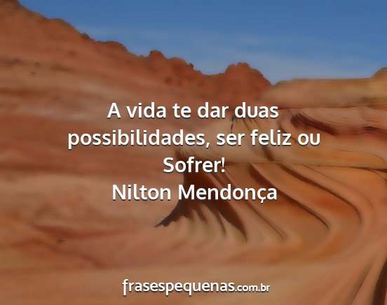 Nilton Mendonça - A vida te dar duas possibilidades, ser feliz ou...