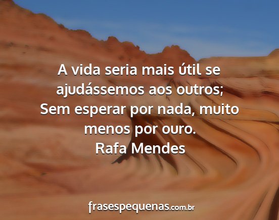 Rafa Mendes - A vida seria mais útil se ajudássemos aos...