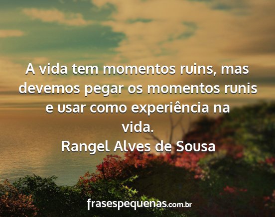 Rangel Alves de Sousa - A vida tem momentos ruins, mas devemos pegar os...
