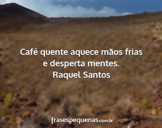 Raquel Santos - Café quente aquece mãos frias e desperta mentes....