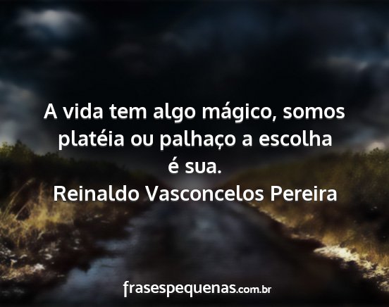 Reinaldo Vasconcelos Pereira - A vida tem algo mágico, somos platéia ou...