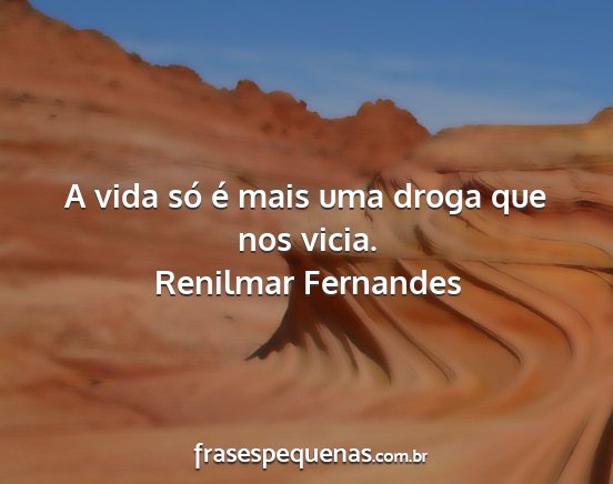 Renilmar Fernandes - A vida só é mais uma droga que nos vicia....
