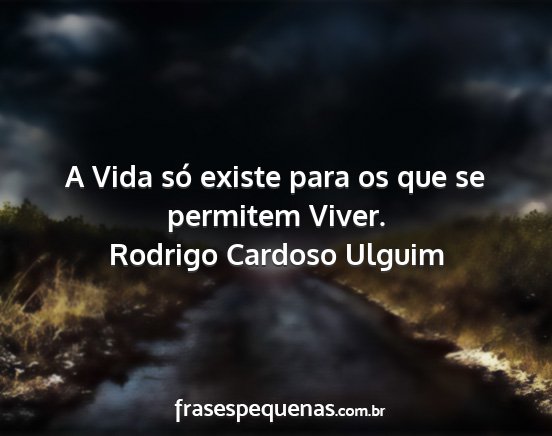 Rodrigo Cardoso Ulguim - A Vida só existe para os que se permitem Viver....