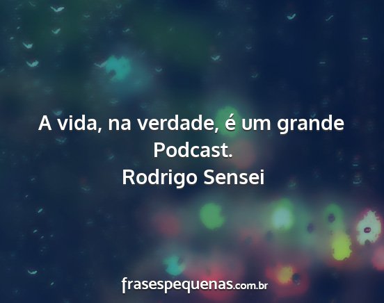 Rodrigo Sensei - A vida, na verdade, é um grande Podcast....