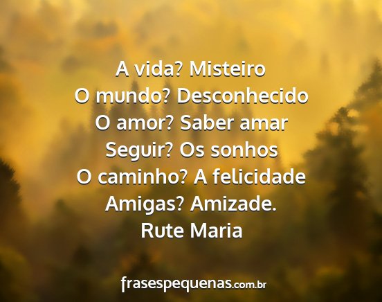 Rute Maria - A vida? Misteiro O mundo? Desconhecido O amor?...