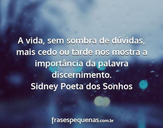 Sidney Poeta dos Sonhos - A vida, sem sombra de dúvidas, mais cedo ou...