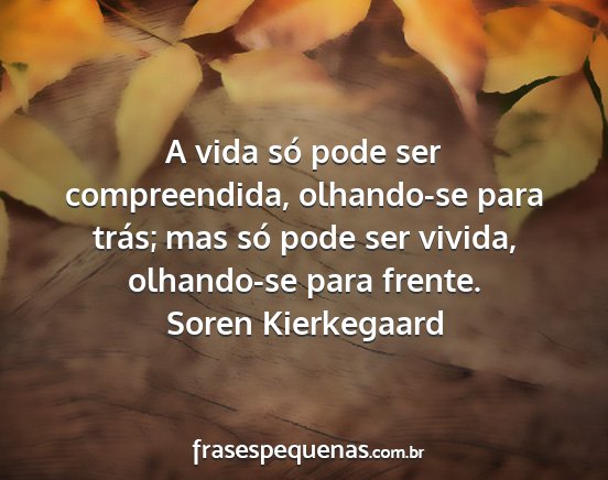 Soren Kierkegaard - A vida só pode ser compreendida, olhando-se para...