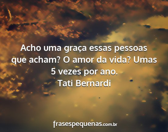 Tati Bernardi - Acho uma graça essas pessoas que acham? O amor...