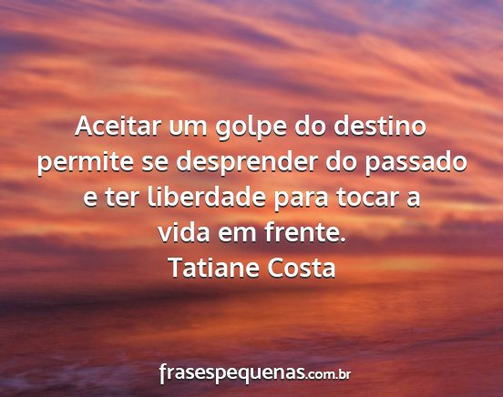 Tatiane Costa - Aceitar um golpe do destino permite se desprender...