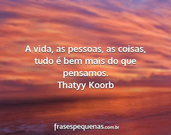 Thatyy Koorb - A vida, as pessoas, as coisas, tudo é bem mais...