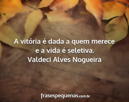 Valdeci Alves Nogueira - A vitória é dada a quem merece e a vida é...