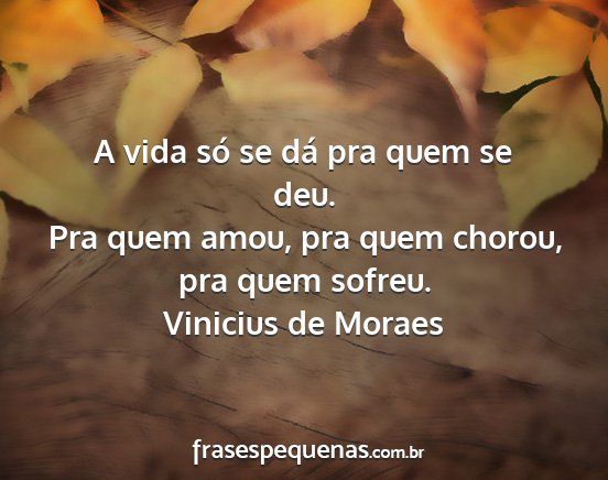 Vinicius de Moraes - A vida só se dá pra quem se deu. Pra quem amou,...