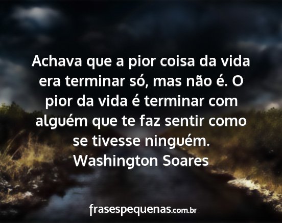 Washington Soares - Achava que a pior coisa da vida era terminar só,...