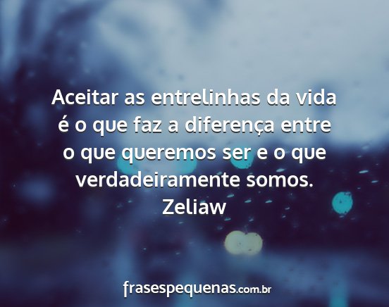 Zeliaw - Aceitar as entrelinhas da vida é o que faz a...