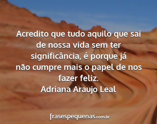 Adriana Araujo Leal - Acredito que tudo aquilo que sai de nossa vida...
