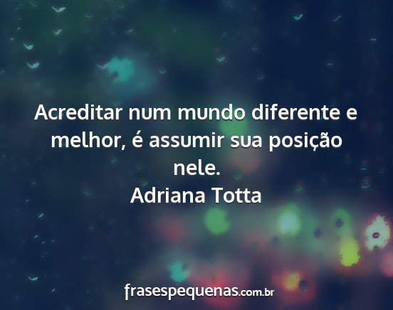 Adriana Totta - Acreditar num mundo diferente e melhor, é...