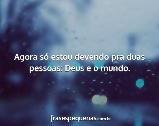 Agora só estou devendo pra duas pessoas: Deus e...
