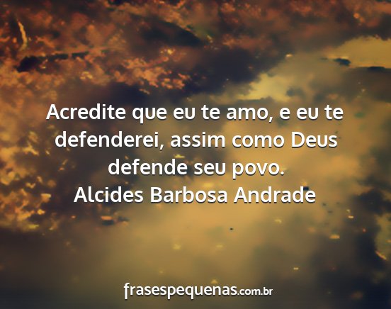 Alcides Barbosa Andrade - Acredite que eu te amo, e eu te defenderei, assim...