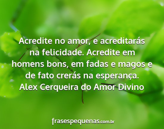 Alex Cerqueira do Amor Divino - Acredite no amor, e acreditarás na felicidade....