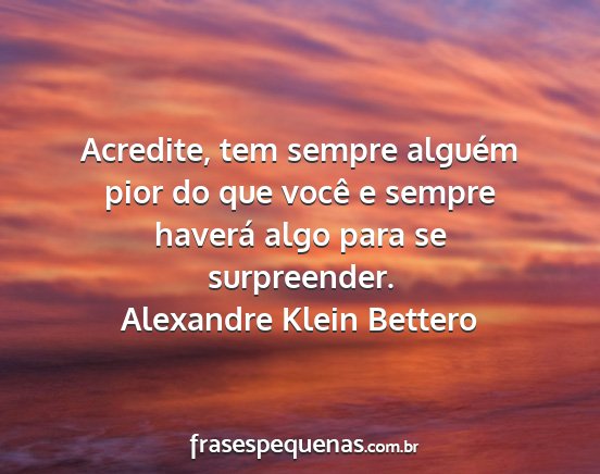 Alexandre Klein Bettero - Acredite, tem sempre alguém pior do que você e...