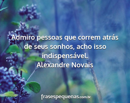 Alexandre Novais - Admiro pessoas que correm atrás de seus sonhos,...