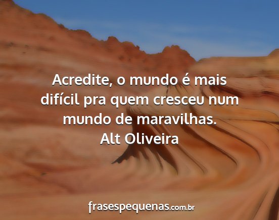 Alt Oliveira - Acredite, o mundo é mais difícil pra quem...