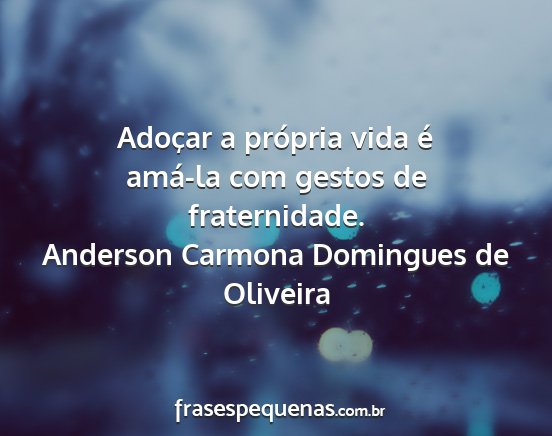 Anderson Carmona Domingues de Oliveira - Adoçar a própria vida é amá-la com gestos de...