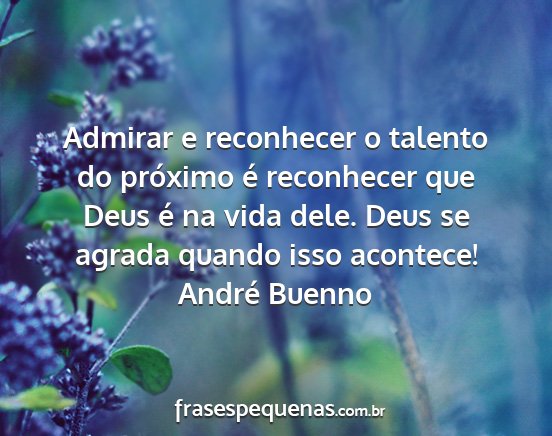 André Buenno - Admirar e reconhecer o talento do próximo é...