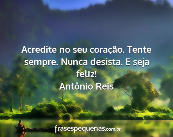 Antônio Reis - Acredite no seu coração. Tente sempre. Nunca...