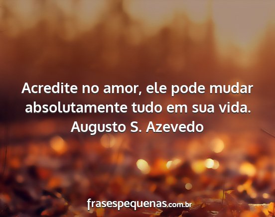 Augusto S. Azevedo - Acredite no amor, ele pode mudar absolutamente...