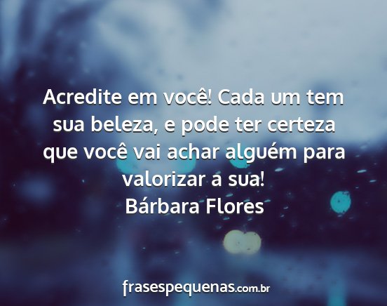 Bárbara Flores - Acredite em você! Cada um tem sua beleza, e pode...