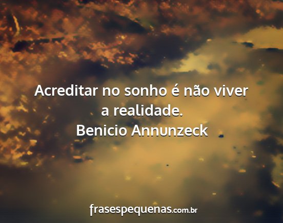Benicio Annunzeck - Acreditar no sonho é não viver a realidade....