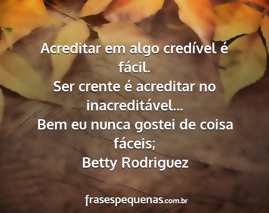 Betty Rodriguez - Acreditar em algo credível é fácil. Ser crente...