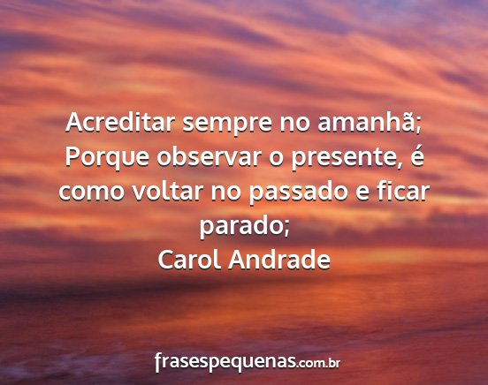 Carol Andrade - Acreditar sempre no amanhã; Porque observar o...
