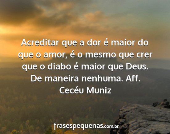 Cecéu Muniz - Acreditar que a dor é maior do que o amor, é o...