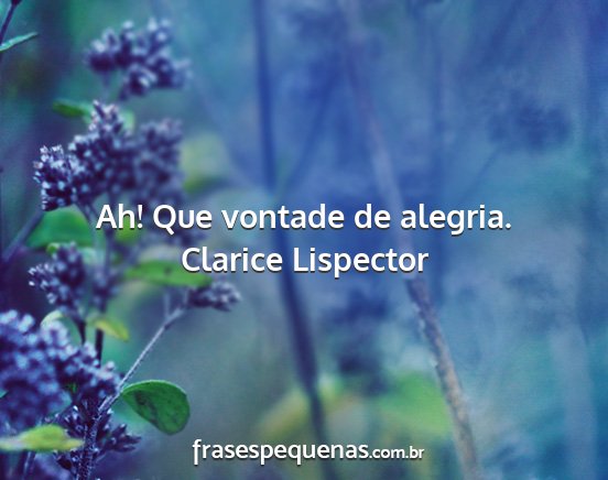 Clarice Lispector - Ah! Que vontade de alegria....