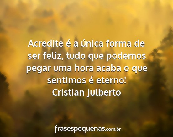 Cristian Julberto - Acredite é a única forma de ser feliz, tudo que...