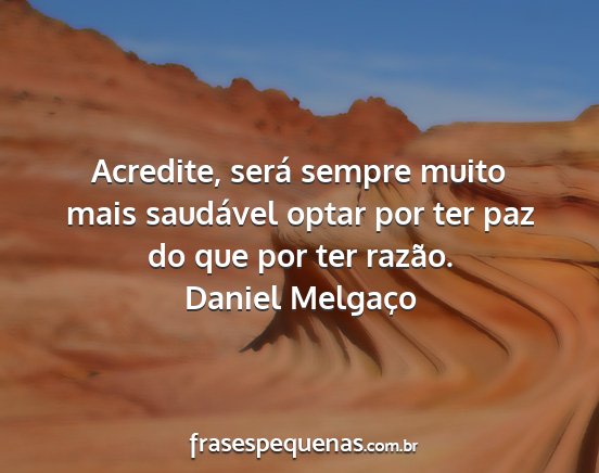Daniel Melgaço - Acredite, será sempre muito mais saudável optar...