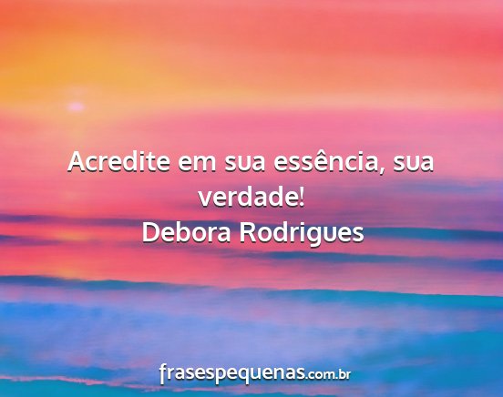 Debora Rodrigues - Acredite em sua essência, sua verdade!...