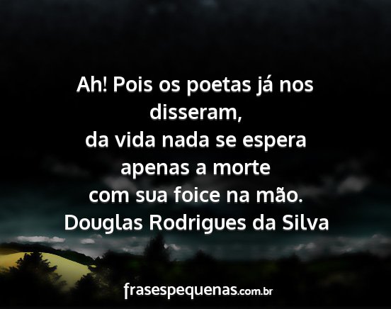 Douglas Rodrigues da Silva - Ah! Pois os poetas já nos disseram, da vida nada...