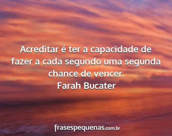 Farah Bucater - Acreditar é ter a capacidade de fazer a cada...