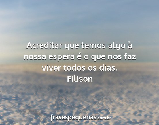 Filison - Acreditar que temos algo à nossa espera é o que...