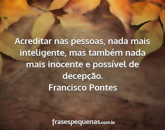 Francisco Pontes - Acreditar nas pessoas, nada mais inteligente, mas...