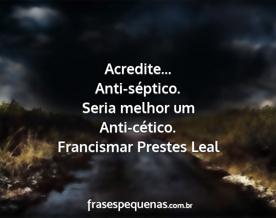 Francismar Prestes Leal - Acredite... Anti-séptico. Seria melhor um...