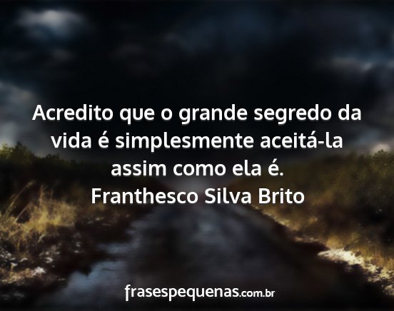 Franthesco Silva Brito - Acredito que o grande segredo da vida é...
