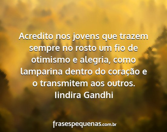 Iindira Gandhi - Acredito nos jovens que trazem sempre no rosto um...