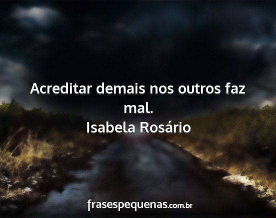 Isabela Rosário - Acreditar demais nos outros faz mal....